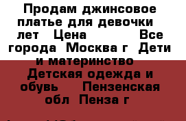 Продам джинсовое платье для девочки 14лет › Цена ­ 1 000 - Все города, Москва г. Дети и материнство » Детская одежда и обувь   . Пензенская обл.,Пенза г.